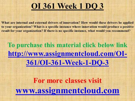 OI 361 Week 1 DQ 3 What are internal and external drivers of innovation? How would these drivers be applied to your organization? What is a specific instance.
