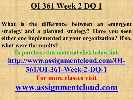 OI 361 Week 2 DQ 1 What is the difference between an emergent strategy and a planned strategy? Have you seen either one implemented at your organization?