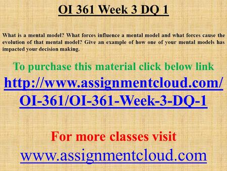 OI 361 Week 3 DQ 1 What is a mental model? What forces influence a mental model and what forces cause the evolution of that mental model? Give an example.