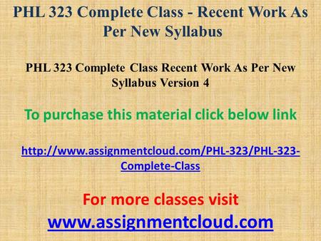 PHL 323 Complete Class - Recent Work As Per New Syllabus PHL 323 Complete Class Recent Work As Per New Syllabus Version 4 To purchase this material click.