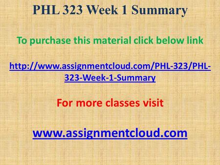 PHL 323 Week 1 Summary To purchase this material click below link  323-Week-1-Summary For more classes visit.
