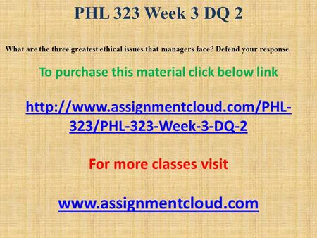 PHL 323 Week 3 DQ 2 What are the three greatest ethical issues that managers face? Defend your response. To purchase this material click below link