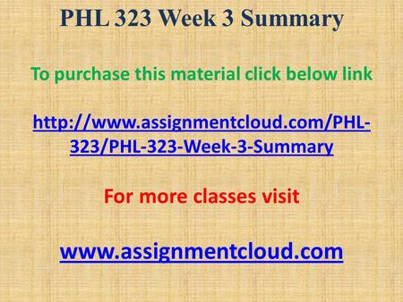 PHL 323 Week 3 Summary To purchase this material click below link  323/PHL-323-Week-3-Summary For more classes visit.
