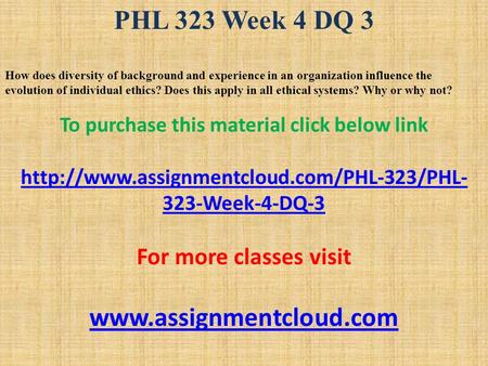 PHL 323 Week 4 DQ 3 How does diversity of background and experience in an organization influence the evolution of individual ethics? Does this apply in.