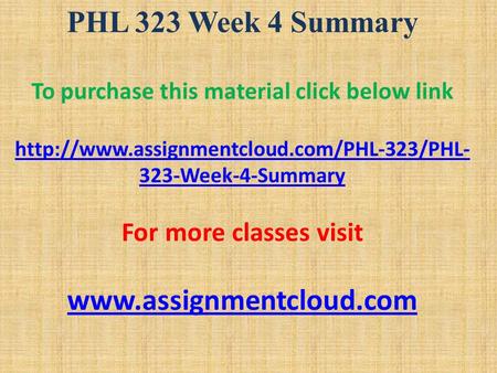 PHL 323 Week 4 Summary To purchase this material click below link  323-Week-4-Summary For more classes visit.