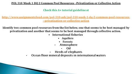 POL 310 Week 1 DQ 2 Common Pool Resources - Privatization or Collective Action Check this A+ tutorial guideline at