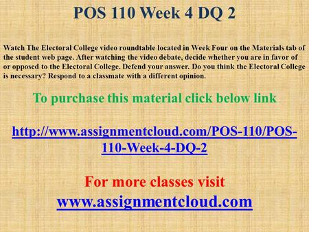 POS 110 Week 4 DQ 2 Watch The Electoral College video roundtable located in Week Four on the Materials tab of the student web page. After watching the.