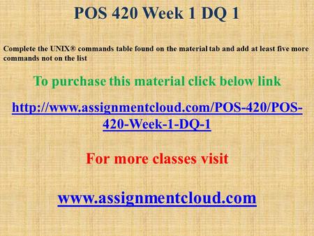 POS 420 Week 1 DQ 1 Complete the UNIX® commands table found on the material tab and add at least five more commands not on the list To purchase this material.