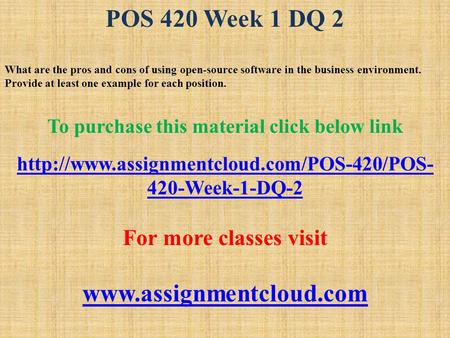 POS 420 Week 1 DQ 2 What are the pros and cons of using open-source software in the business environment. Provide at least one example for each position.