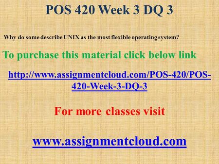 POS 420 Week 3 DQ 3 Why do some describe UNIX as the most flexible operating system? To purchase this material click below link
