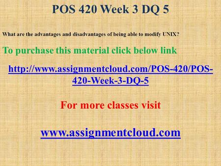 POS 420 Week 3 DQ 5 What are the advantages and disadvantages of being able to modify UNIX? To purchase this material click below link
