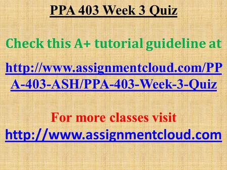 PPA 403 Week 3 Quiz Check this A+ tutorial guideline at  A-403-ASH/PPA-403-Week-3-Quiz For more classes visit