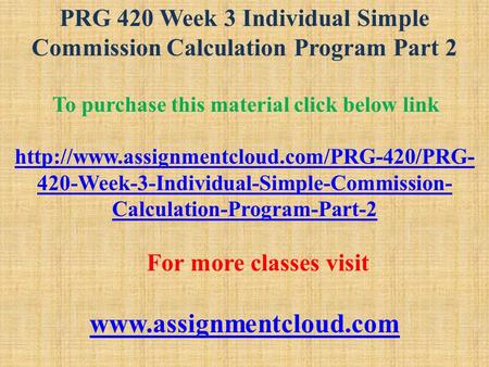 PRG 420 Week 3 Individual Simple Commission Calculation Program Part 2 To purchase this material click below link