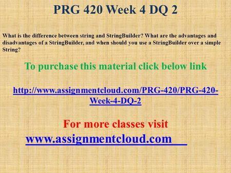 PRG 420 Week 4 DQ 2 What is the difference between string and StringBuilder? What are the advantages and disadvantages of a StringBuilder, and when should.