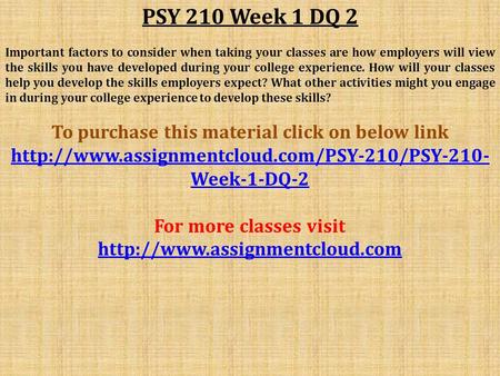 PSY 210 Week 1 DQ 2 Important factors to consider when taking your classes are how employers will view the skills you have developed during your college.