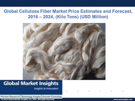 © 2016 Global Market Insights, Inc. USA. All Rights Reserved  Global Cellulose Fiber Market Price Estimates and Forecast, 2016 – 2024,