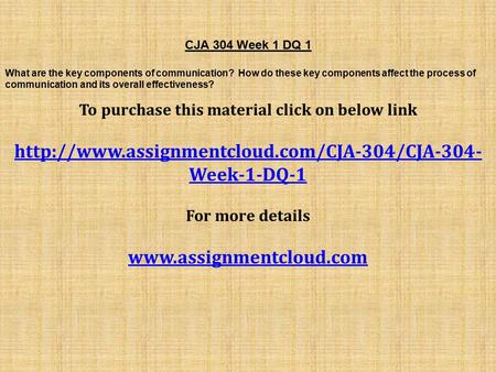 CJA 304 Week 1 DQ 1 What are the key components of communication? How do these key components affect the process of communication and its overall effectiveness?