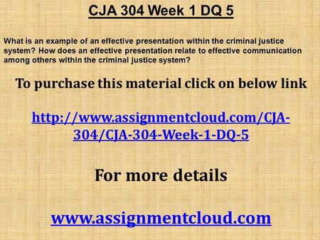 CJA 304 Week 1 DQ 5 What is an example of an effective presentation within the criminal justice system? How does an effective presentation relate to effective.