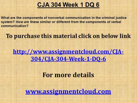 CJA 304 Week 1 DQ 6 What are the components of nonverbal communication in the criminal justice system? How are these similar or different from the components.