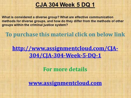 CJA 304 Week 5 DQ 1 What is considered a diverse group? What are effective communication methods for diverse groups, and how do they differ from the methods.