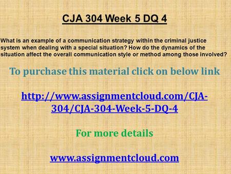 CJA 304 Week 5 DQ 4 What is an example of a communication strategy within the criminal justice system when dealing with a special situation? How do the.