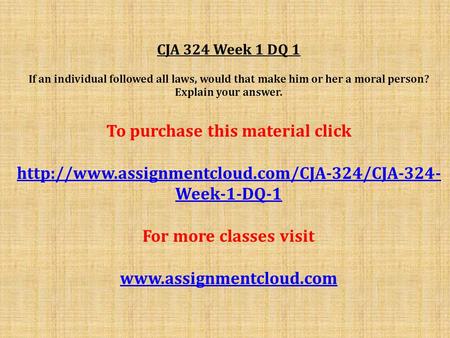 CJA 324 Week 1 DQ 1 If an individual followed all laws, would that make him or her a moral person? Explain your answer. To purchase this material click.