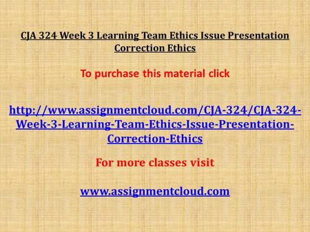 CJA 324 Week 3 Learning Team Ethics Issue Presentation Correction Ethics To purchase this material click