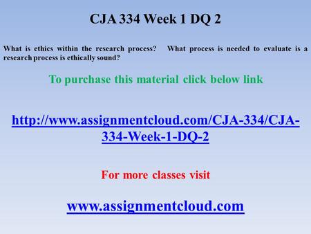 CJA 334 Week 1 DQ 2 What is ethics within the research process? What process is needed to evaluate is a research process is ethically sound? To purchase.