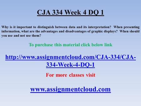 CJA 334 Week 4 DQ 1 Why is it important to distinguish between data and its interpretation? When presenting information, what are the advantages and disadvantages.
