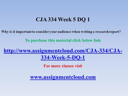 CJA 334 Week 5 DQ 1 Why is it important to consider your audience when writing a research report? To purchase this material click below link