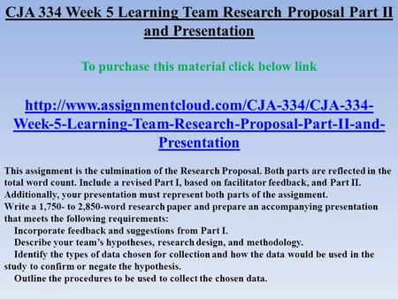 CJA 334 Week 5 Learning Team Research Proposal Part II and Presentation To purchase this material click below link