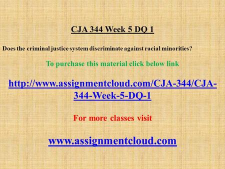 CJA 344 Week 5 DQ 1 Does the criminal justice system discriminate against racial minorities? To purchase this material click below link