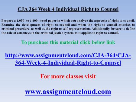 CJA 364 Week 4 Individual Right to Counsel Prepare a 1,050- to 1,400- word paper in which you analyze the aspect(s) of right to council. Examine the development.