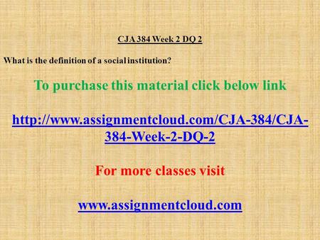 CJA 384 Week 2 DQ 2 What is the definition of a social institution? To purchase this material click below link