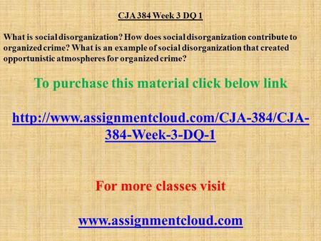 CJA 384 Week 3 DQ 1 What is social disorganization? How does social disorganization contribute to organized crime? What is an example of social disorganization.