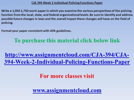 CJA 394 Week 2 Individual Policing Functions Paper Write a 1,050-1,750-word paper in which you examine the various perspectives of the policing function.