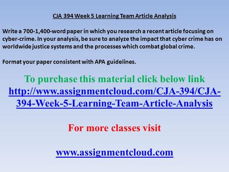 CJA 394 Week 5 Learning Team Article Analysis Write a 700-1,400-word paper in which you research a recent article focusing on cyber-crime. In your analysis,