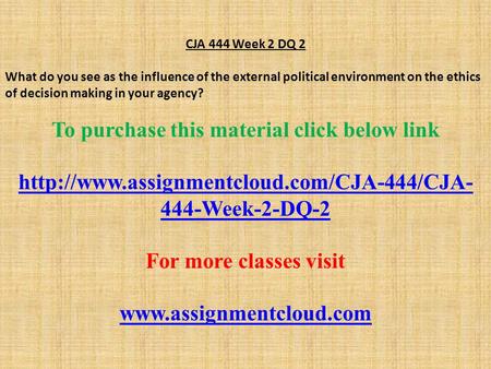 CJA 444 Week 2 DQ 2 What do you see as the influence of the external political environment on the ethics of decision making in your agency? To purchase.