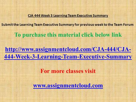 CJA 444 Week 3 Learning Team Executive Summary Submit the Learning Team Executive Summary for previous week to the Team Forum To purchase this material.