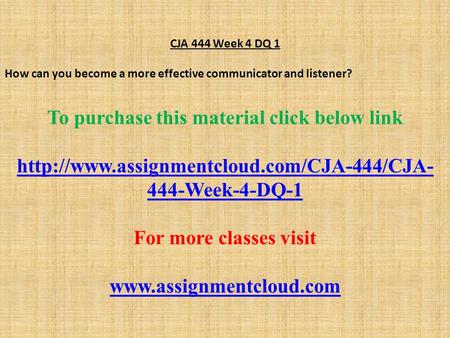 CJA 444 Week 4 DQ 1 How can you become a more effective communicator and listener? To purchase this material click below link