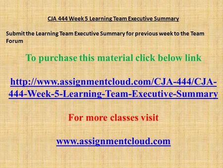 CJA 444 Week 5 Learning Team Executive Summary Submit the Learning Team Executive Summary for previous week to the Team Forum To purchase this material.