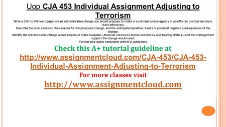 Uop CJA 453 Individual Assignment Adjusting to Terrorism Write a 350- to 700-word paper on an administrative change you would propose to make in a criminal.