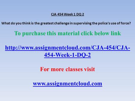 CJA 454 Week 1 DQ 2 What do you think is the greatest challenge in supervising the police's use of force? To purchase this material click below link