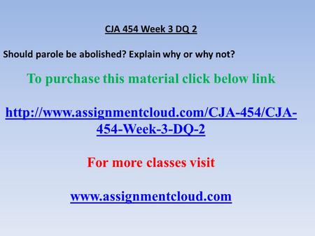 CJA 454 Week 3 DQ 2 Should parole be abolished? Explain why or why not? To purchase this material click below link