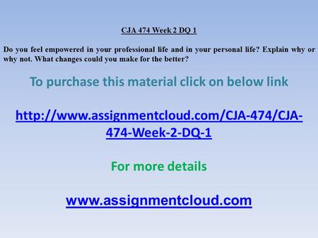CJA 474 Week 2 DQ 1 Do you feel empowered in your professional life and in your personal life? Explain why or why not. What changes could you make for.