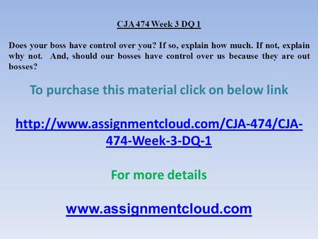 CJA 474 Week 3 DQ 1 Does your boss have control over you? If so, explain how much. If not, explain why not. And, should our bosses have control over us.