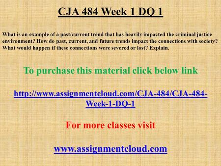 CJA 484 Week 1 DQ 1 What is an example of a past/current trend that has heavily impacted the criminal justice environment? How do past, current, and future.