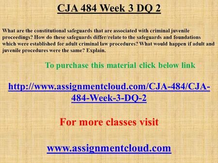 CJA 484 Week 3 DQ 2 What are the constitutional safeguards that are associated with criminal juvenile proceedings? How do these safeguards differ/relate.
