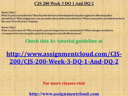 CJS 200 Week 3 DQ 1 And DQ 2 Week 3 DQ 1 What is police jurisdiction? How has the historical development of police agencies affected police jurisdiction?