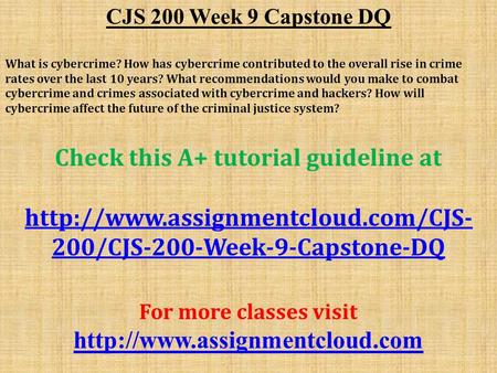 CJS 200 Week 9 Capstone DQ What is cybercrime? How has cybercrime contributed to the overall rise in crime rates over the last 10 years? What recommendations.